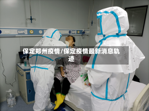 保定郑州疫情/保定疫情最新消息轨迹