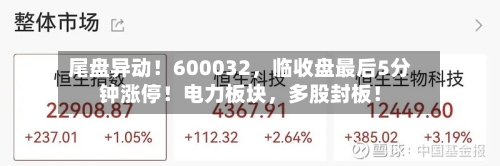 尾盘异动！600032，临收盘最后5分钟涨停！电力板块，多股封板！-第2张图片