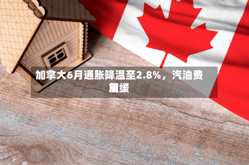 加拿大6月通胀降温至2.8%，汽油费用放缓-第2张图片