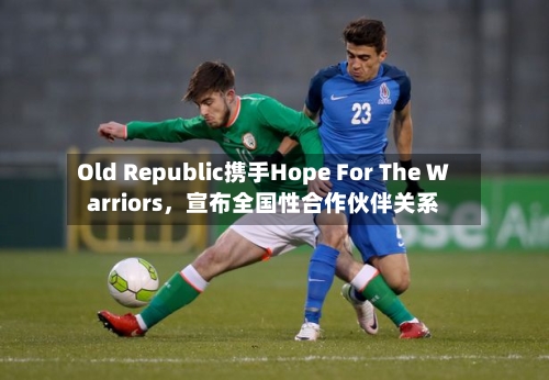 Old Republic携手Hope For The Warriors，宣布全国性合作伙伴关系