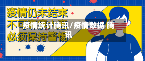 疫情统计腾讯/疫情数据 腾讯