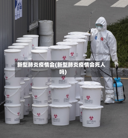 新型肺炎疫情会(新型肺炎疫情会死人吗)-第2张图片