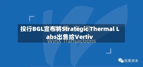 投行BGL宣布将Strategic Thermal Labs出售给Vertiv-第3张图片