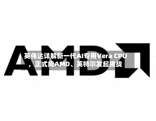 英伟达详解新一代AI专用Vera CPU，正式向AMD	、英特尔发起挑战-第2张图片