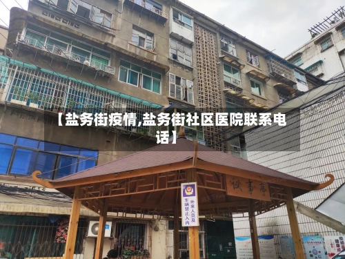 【盐务街疫情,盐务街社区医院联系电话】-第3张图片