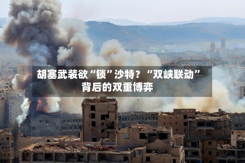 胡塞武装欲“锁	”沙特？“双峡联动”背后的双重博弈-第3张图片
