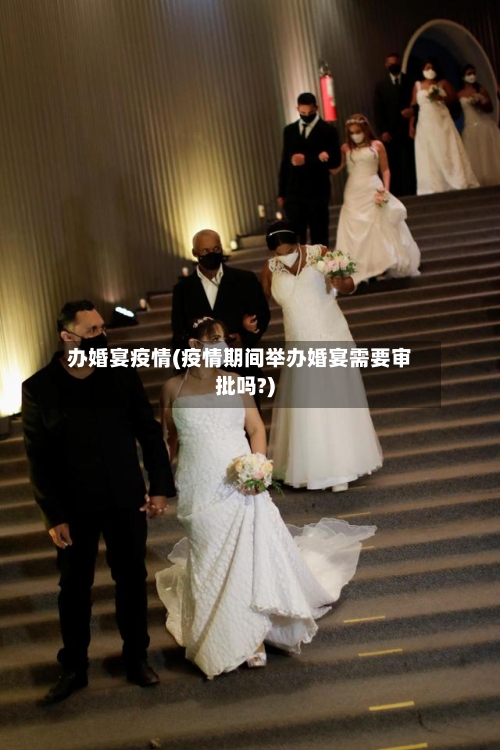 办婚宴疫情(疫情期间举办婚宴需要审批吗?)-第3张图片