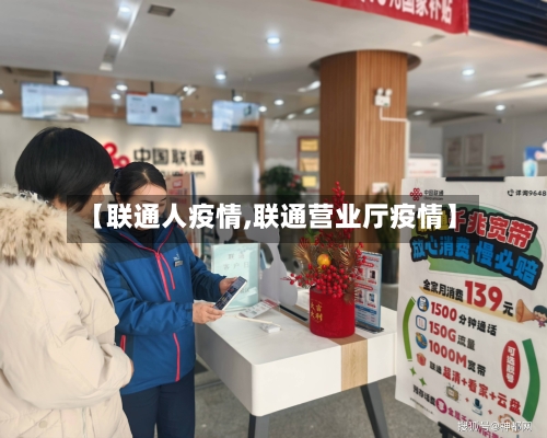 【联通人疫情,联通营业厅疫情】-第3张图片