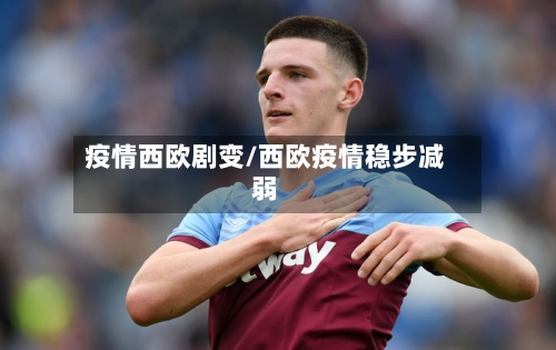 疫情西欧剧变/西欧疫情稳步减弱