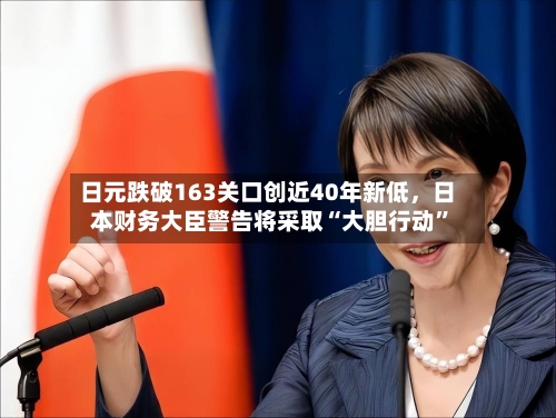日元跌破163关口创近40年新低	，日本财务大臣警告将采取“大胆行动”-第3张图片