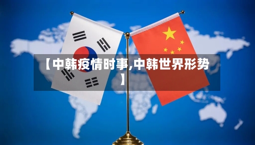 【中韩疫情时事,中韩世界形势】-第2张图片