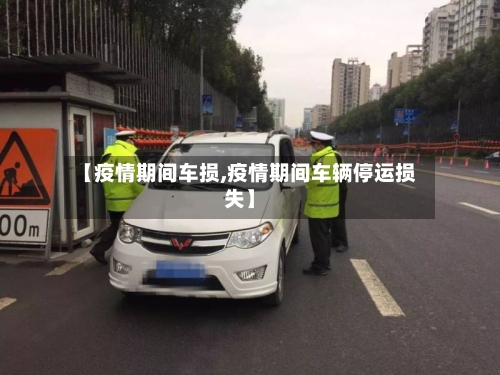 【疫情期间车损,疫情期间车辆停运损失】-第2张图片