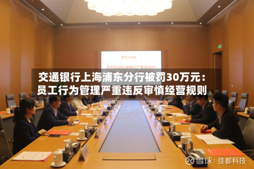 交通银行上海浦东分行被罚30万元：员工行为管理严重违反审慎经营规则
