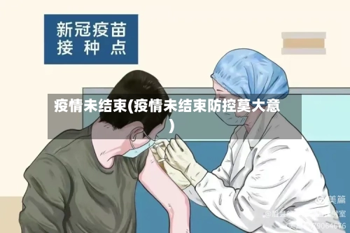 疫情未结束(疫情未结束防控莫大意)