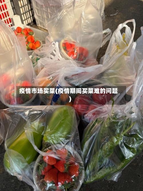 疫情市场买菜(疫情期间买菜难的问题)