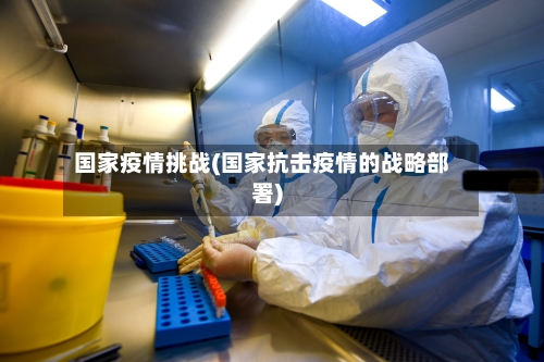 国家疫情挑战(国家抗击疫情的战略部署)