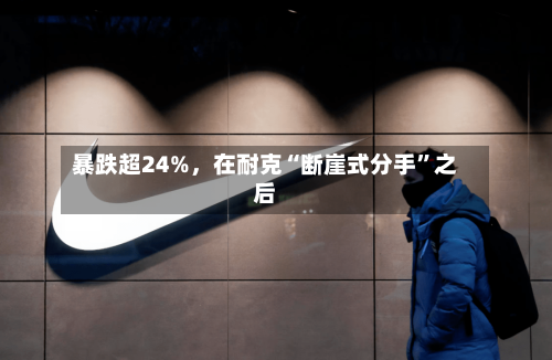 暴跌超24%，在耐克“断崖式分手”之后