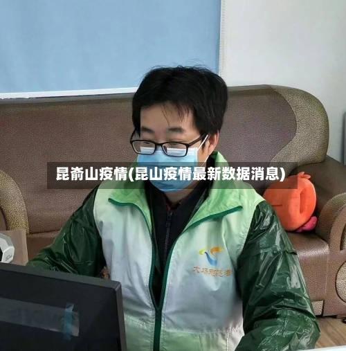 昆嵛山疫情(昆山疫情最新数据消息)-第3张图片