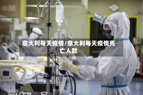 意大利每天疫情/意大利每天疫情死亡人数