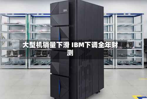 大型机销量下滑 IBM下调全年财测