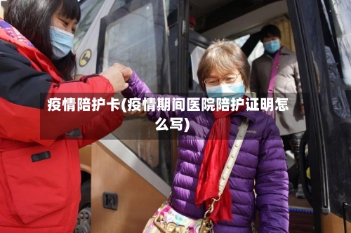 疫情陪护卡(疫情期间医院陪护证明怎么写)-第2张图片
