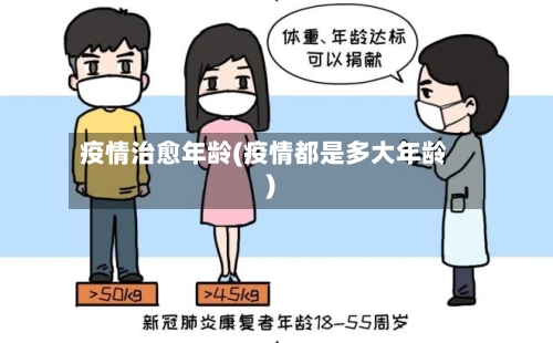 疫情治愈年龄(疫情都是多大年龄)-第3张图片