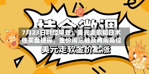 7月23日财经早餐：美元走软和技术性买盘提振	，金价周三触及两周高位-第2张图片