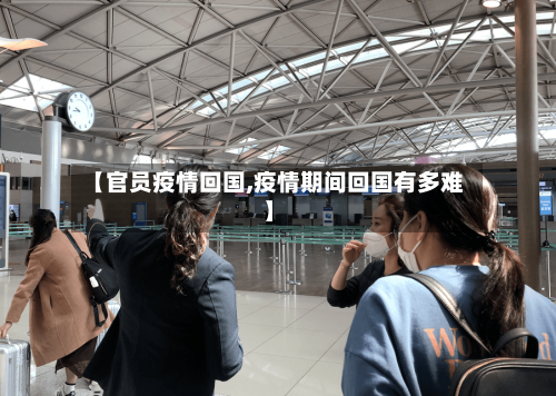 【官员疫情回国,疫情期间回国有多难】