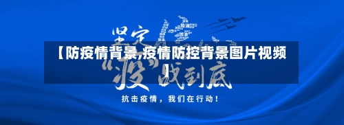 【防疫情背景,疫情防控背景图片视频】