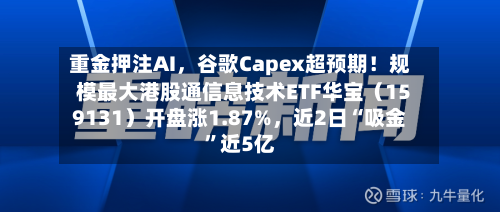 重金押注AI，谷歌Capex超预期！规模最大港股通信息技术ETF华宝（159131）开盘涨1.87%，近2日“吸金	”近5亿-第2张图片