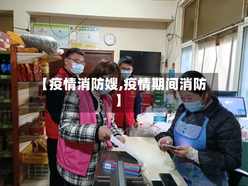 【疫情消防嫂,疫情期间消防】