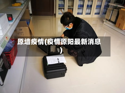 原墙疫情(疫情原阳最新消息)