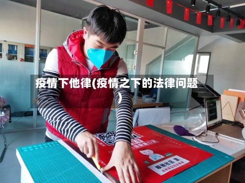 疫情下他律(疫情之下的法律问题)-第2张图片