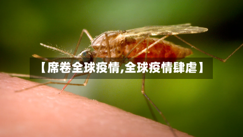 【席卷全球疫情,全球疫情肆虐】