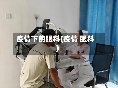 疫情下的眼科(疫情 眼科)-第3张图片