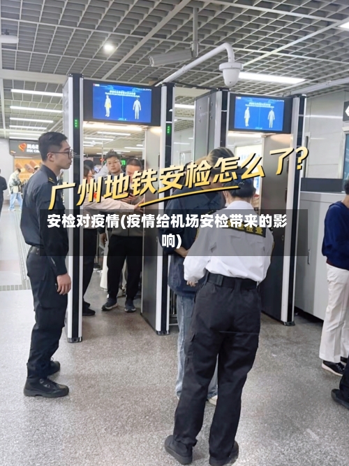 安检对疫情(疫情给机场安检带来的影响)-第3张图片