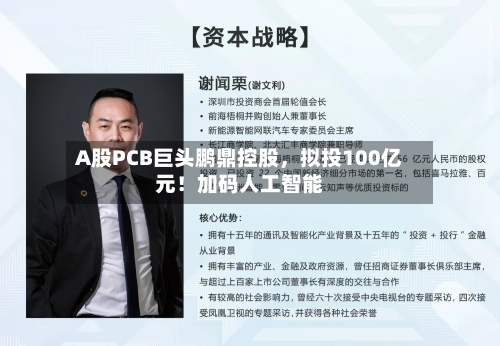 A股PCB巨头鹏鼎控股，拟投100亿元！加码人工智能-第3张图片