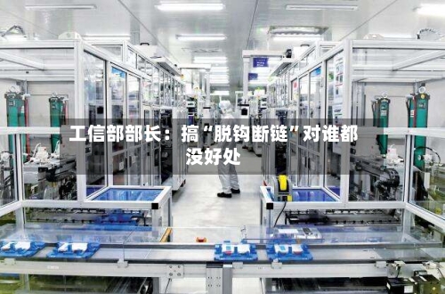 工信部部长：搞“脱钩断链”对谁都没好处-第3张图片