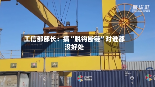 工信部部长：搞“脱钩断链”对谁都没好处-第2张图片