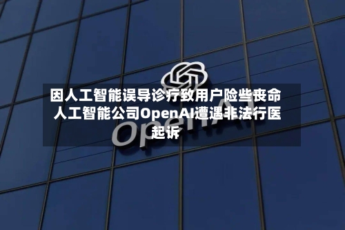 因人工智能误导诊疗致用户险些丧命 人工智能公司OpenAI遭遇非法行医起诉