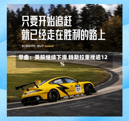 早盘：美股继续下滑 特斯拉重挫逾12%