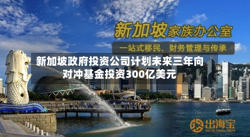 新加坡政府投资公司计划未来三年向对冲基金投资300亿美元