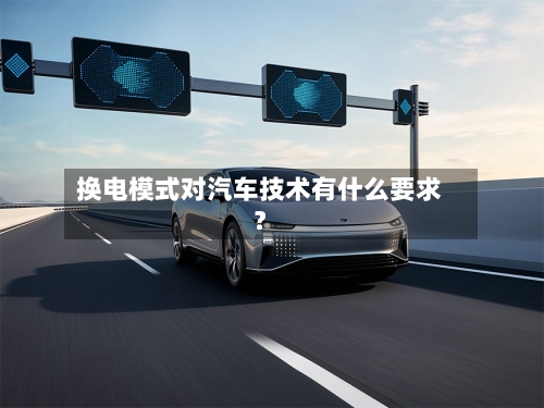 换电模式对汽车技术有什么要求？