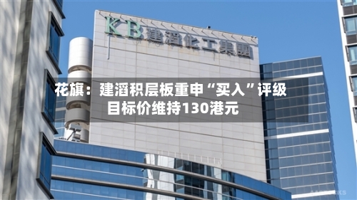 花旗：建滔积层板重申“买入”评级 目标价维持130港元-第2张图片