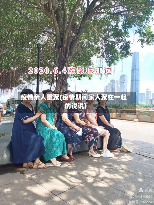 疫情亲人重聚(疫情期间家人聚在一起的说说)-第2张图片