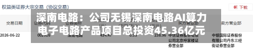 深南电路：公司无锡深南电路AI算力电子电路产品项目总投资45.36亿元，其中拟使用募集资金投入36亿元-第2张图片