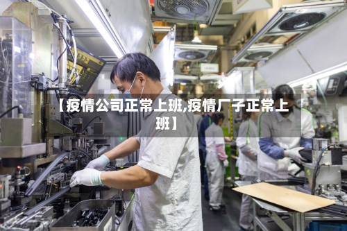 【疫情公司正常上班,疫情厂子正常上班】