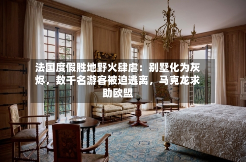 法国度假胜地野火肆虐：别墅化为灰烬，数千名游客被迫逃离	，马克龙求助欧盟-第2张图片