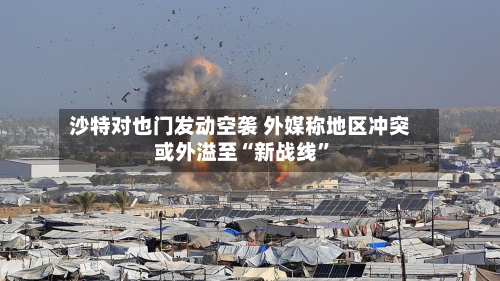 沙特对也门发动空袭 外媒称地区冲突或外溢至“新战线”-第2张图片
