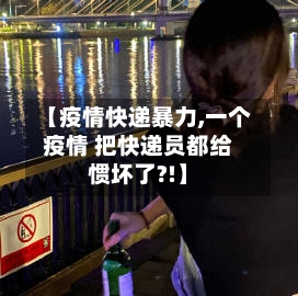 【疫情快递暴力,一个疫情 把快递员都给惯坏了?!】-第2张图片